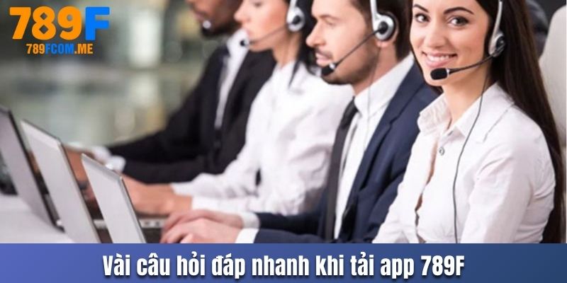 Vài câu hỏi đáp nhanh khi tải app 789F